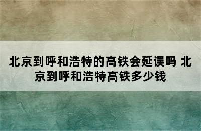 北京到呼和浩特的高铁会延误吗 北京到呼和浩特高铁多少钱